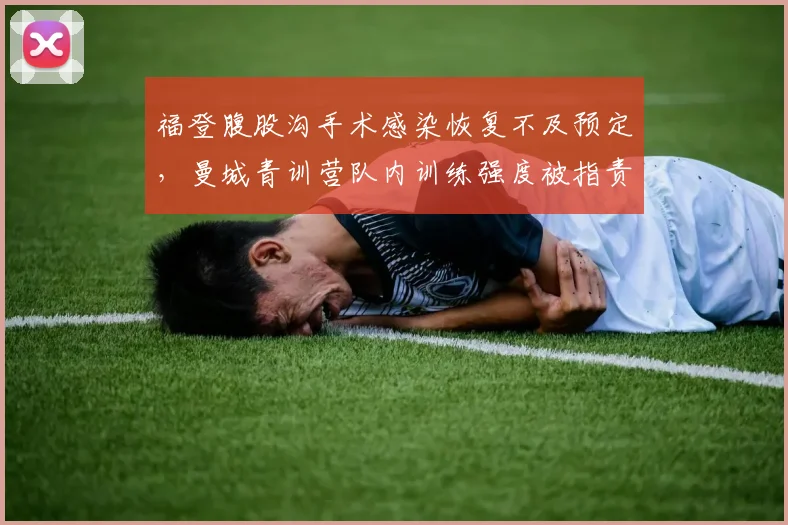 福登腹股沟手术感染恢复不及预定，曼城青训营队内训练强度被指责过度