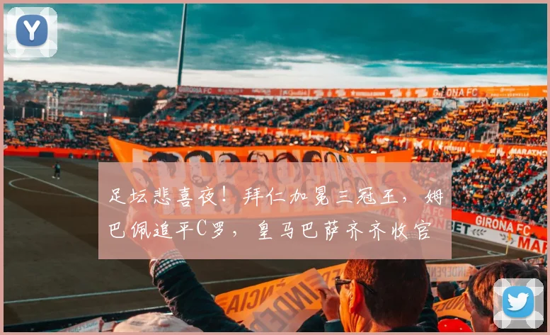 足坛悲喜夜！拜仁加冕三冠王，姆巴佩追平C罗，皇马巴萨齐齐收官