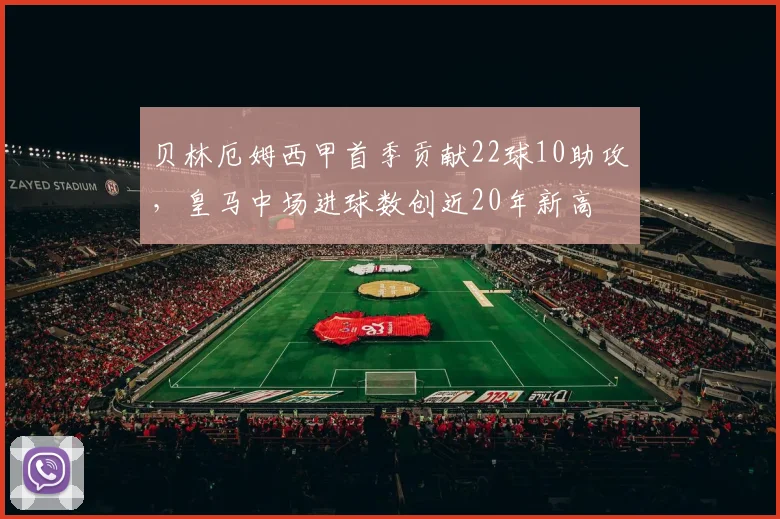 贝林厄姆西甲首季贡献22球10助攻，皇马中场进球数创近20年新高